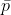 \bar{p}