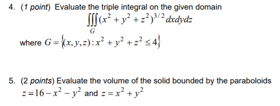 4. (1 point) Evaluate the triple integral on the given domain slf (x² + y2 +22)3/2 dxdydz where G={(x,y,z): x² + y2 +z? <4} 5