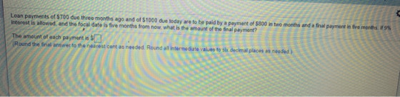 Loan payments of $700 due three months ago and of $1000 due today are to be paid by a payment of $800 in two months and a fin