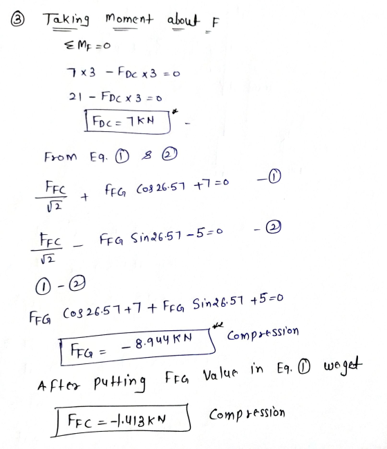 (3 Taking moment about F EME=0 7x3 - FDC x 3 = 0 21 - FDC X 3 = 0 Foc=7KN From Eq. O se 0 FFC FFG Cos 26-57 +7=0 + 2 2 FFC FF