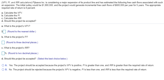(NPV, PI, and IRR calculations) Fijisawa Inc. is considering a major expansion of its product line and has estimated the foll