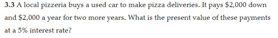 3.3 A local pizzeria buys a used car to make pizza deliveries. It pays $2,000 down and $2,000 a year for two more years. What