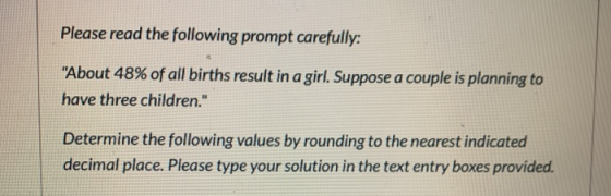 Please read the following prompt carefully: About 48% of all births result in a girl. Suppose a couple is planning to have t