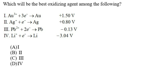 Which will be the best oxidizing agent among the following? +1.50 V +0.80 V I. Au +3e → Au II. Agte → Ag III. Pb2+ + 2e → Pb
