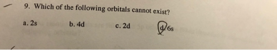 9. Which of the following orbitals cannot exist? 2 b.4 C.24Q b. 4d c. 2d 6s