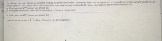 Your factory has been offered a contract to produce a part for a new printer. The contract would last for 3 years and your ca