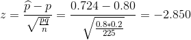z=\frac{\widehat{p}-p}{\sqrt{\frac{pq}{n}}}=\frac{0.724-0.80}{\sqrt{\frac{0.8*0.2}{225}}}=-2.850