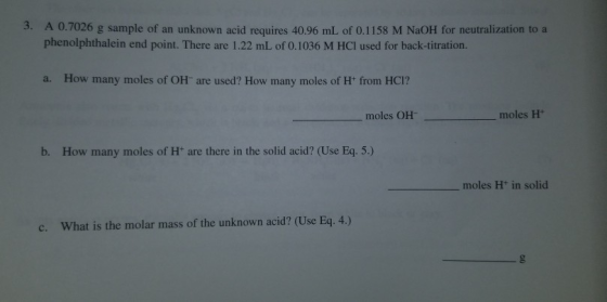 3. A 0.7026 g sample of an unknown acid requires 40.96 mL of 0.1158 M NaOH for neutralization to a phenolphthalein end point.