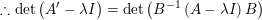 \small \therefore \mathrm{det}\left ( A'-\lambda I \right )=\mathrm{det}\left ( B^{-1}\left ( A-\lambda I \right )B \right )