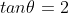 tan\theta =2