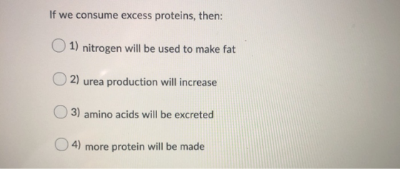 If we consume excess proteins, then: 1) nitrogen will be used to make fat 2) urea production will increase 3) amino acids wil