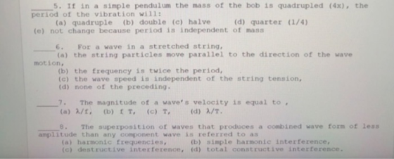 5. If in a simple pendulum the mass of the bob is quadrupled (4x), the period of the vibration will: (a) quadruple (b) double