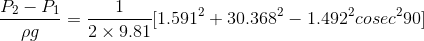 \frac{P_2-P_1}{\rho g}=\frac{1}{2 \times 9.81}{[1.591^2+30.368^2-1.492^2 cosec^2 90]}