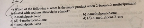 4) Which of the following alkenes is the major product when 2-bromo-2-methylpentane is treated with sodium ethoxide in ethano