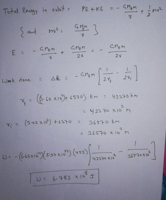 Total Energy in orbit = PETKE = - GM EM -19 M2 { and mo? Gun werk done - AR = - arten ( 2 1 ] &=($.60 x 10) + 6370) km = 4297