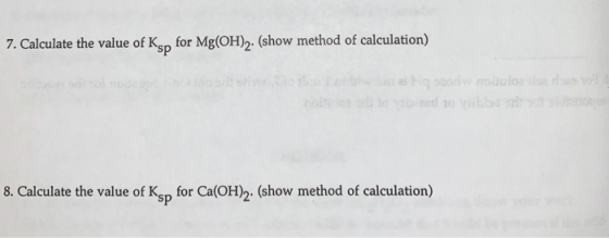 7. Calculate the value of Ksp for Mg(OH)2. (show method of calculation) 8. Calculate the value of Ksp for Ca(OH)2. (show meth