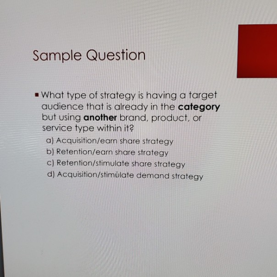 Sample Question What type of strategy is having a target audience that is already in the category but using another brand, pr