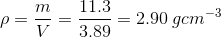 \rho =\frac{m}{V}=\frac{11.3}{3.89}=2.90\: gcm^{-3}