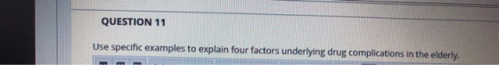 QUESTION 11 Use specific examples to explain four factors underlying drug complications in the elderly.