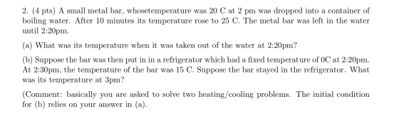 2. (4 pts) A small metal bar, whosetemperature was 20 C at 2 pm was dropped into a container of boiling water. After 10 minut