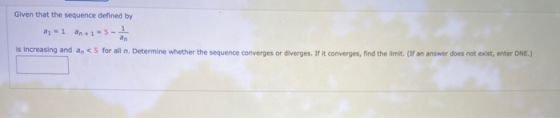Given that the sequence defined by - 1 2+1 = 5-1 an is increasing and an < 5 for all n. Determine whether the sequence conver