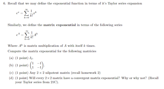6. Recall that we may define the exponential function in terms of its Taylor series expansion Similarly, we define the matri