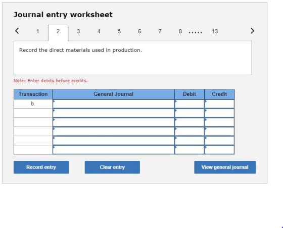 Journal entry worksheet < 1 23 4. 5 6 7 8 ... 13 > Record the direct materials used in production. Note: Enter debits before