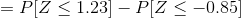 =P[Z\leq 1.23]-P[Z\leq -0.85]