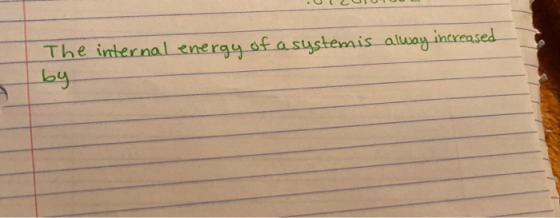 .U LUULUU The internal energy of a systemis alway increased by