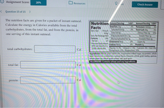 Assignment Score: 26% Resources nt Check Answer Question 15 of 15 > The nutrition facts are given for a packet of instant oat