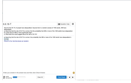 6.6.18-T Question Help O Assume that 30.1% of people have sleepwalked. Assume that in a random sample of 1492 adults, 489 hav