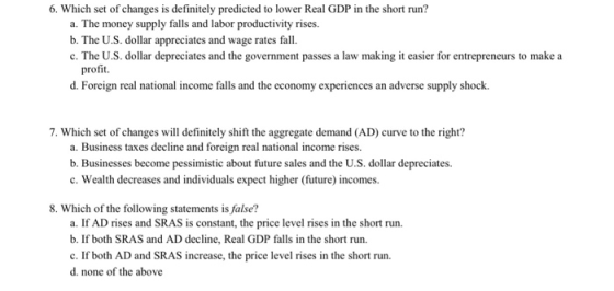 6. Which set of changes is definitely predicted to lower Real GDP in the short run? a. The money supply falls and labor produ