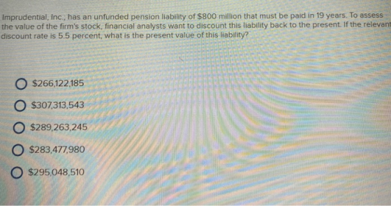 Imprudential, Inc., has an unfunded pension liability of $800 million that must be paid in 19 years. To assess the value of t