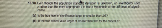 13.10 Even though the population standkd devlation is unknown, an investigator Uses z rather than the more appropriate t to t