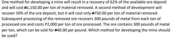 One method for developing a mine will result in a recovery of 62% of the available ore deposit and will cost 1,150.00 per ton