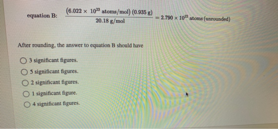 equation B: (6.022 x 1023 atoms/mol) (0.935 g) 20.18 g/mol = 2.790 x 10” atoms (unrounded) After rounding, the answer to equa