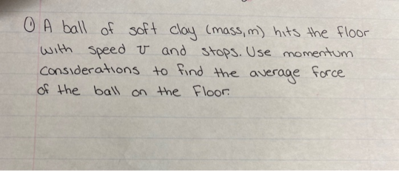 0 A ball of soft clay (mass, m) hits the floor with speed v and stops. Use momentum considerations to find the average force