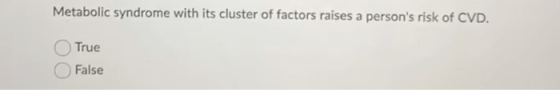 Metabolic syndrome with its cluster of factors raises a persons risk of CVD. True False