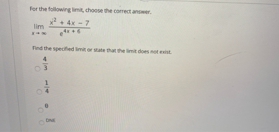 For the following limit, choose the correct answer. X? + 4x - 7 lim x + 20 e 4x + 6 Find the specified limit or state that th