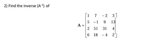 2) Find the inverse (A-2) of ſi 7 -2 3] 5 -1 9 13 2 51 314 6 18 -4 2