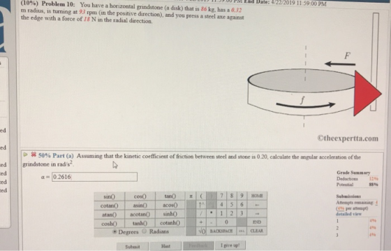 11.39 00 PM End Date: 4/22/2019 ( 10%) Problem 10: 1159:00 PMM You have a horizontal grindstone (a disk) that is 86 kg, has a