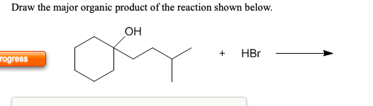 Draw the major organic product of the reaction shown below. OH + HBr - rogress