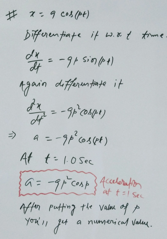 # x=9 cos(pt) Differentiate it w.rot time du It =-qpsin (pt) Again differentiate it du It? 2 -> a - -9p?cos(pt) -qp² cospf) A