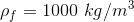 \rho_f =1000\ kg/m^3