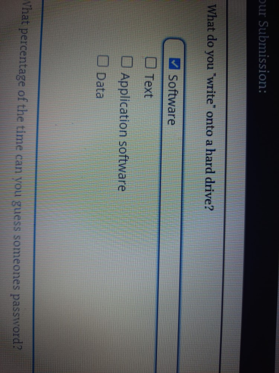 Our Submission: What do you write onto a hard drive? Software O Text Application software Data What percentage of the time c