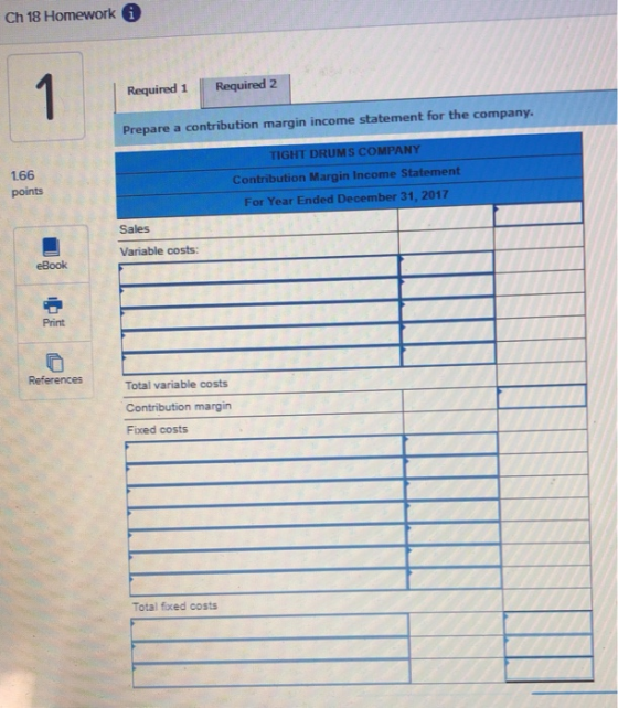 Ch 18 Homeworki 1 Required 2 Required 1 Prepare a contribution margin income statement for the company. TIGHT DRUMS COMPANY 1