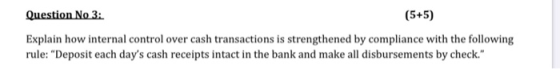 Question No 3: (5+5) Explain how internal control over cash transactions is strengthened by compliance with the following rul