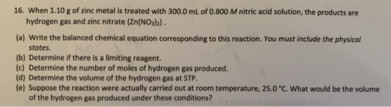 16. When 1.10 g of zinc metal is treated with 300.0 mL of 0.800 M nitric acid solution, the products are hydrogen gas and zin