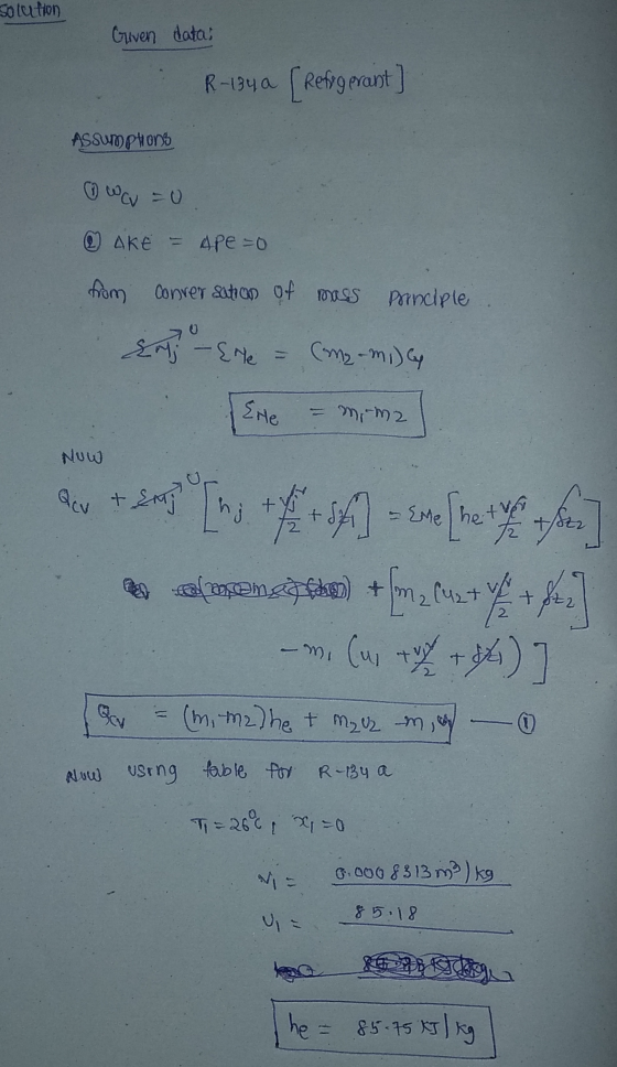Solution Given datai R-134a [ Refugerant] Assumphons wa=0 © AKE = 4pe=0 from conversation of mass pornciple & -{re = (me - mi