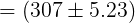 \large =\left (307 \pm 5.23 \right )